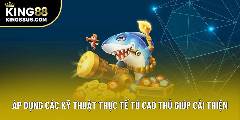Áp dụng các kỹ thuật thực tế từ cao thủ giúp cải thiện Áp dụng các kỹ thuật thực tế từ cao thủ giúp cải thiện