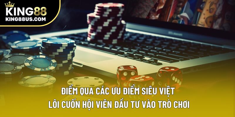 Điểm qua các ưu điểm siêu việt lôi cuốn hội viên đầu tư vào trò chơi