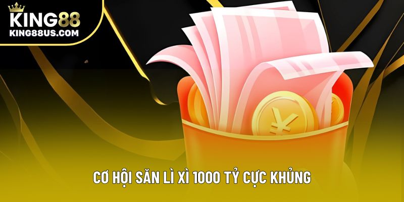 Cơ hội săn lì xì 1000 tỷ cực khủng