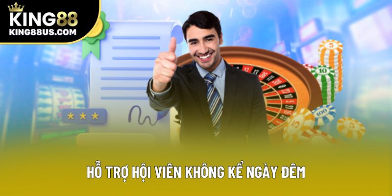Hỗ trợ hội viên không kể ngày đêm