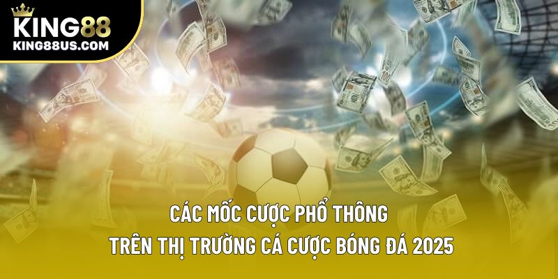 Các mốc cược phổ thông trên thị trường cá cược bóng đá 2025