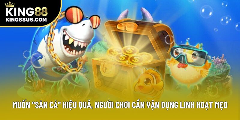 Muốn "săn cá" hiệu quả, người chơi cần vận dụng linh hoạt mẹo Muốn "săn cá" hiệu quả, người chơi cần vận dụng linh hoạt mẹo