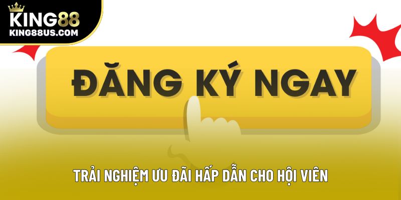 Trải nghiệm ưu đãi hấp dẫn cho hội viên Trải nghiệm ưu đãi hấp dẫn cho hội viên