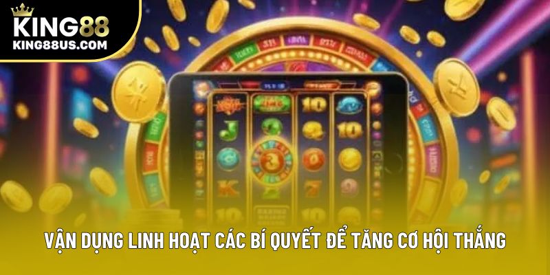 Vận dụng linh hoạt các bí quyết để tăng cơ hội thắng